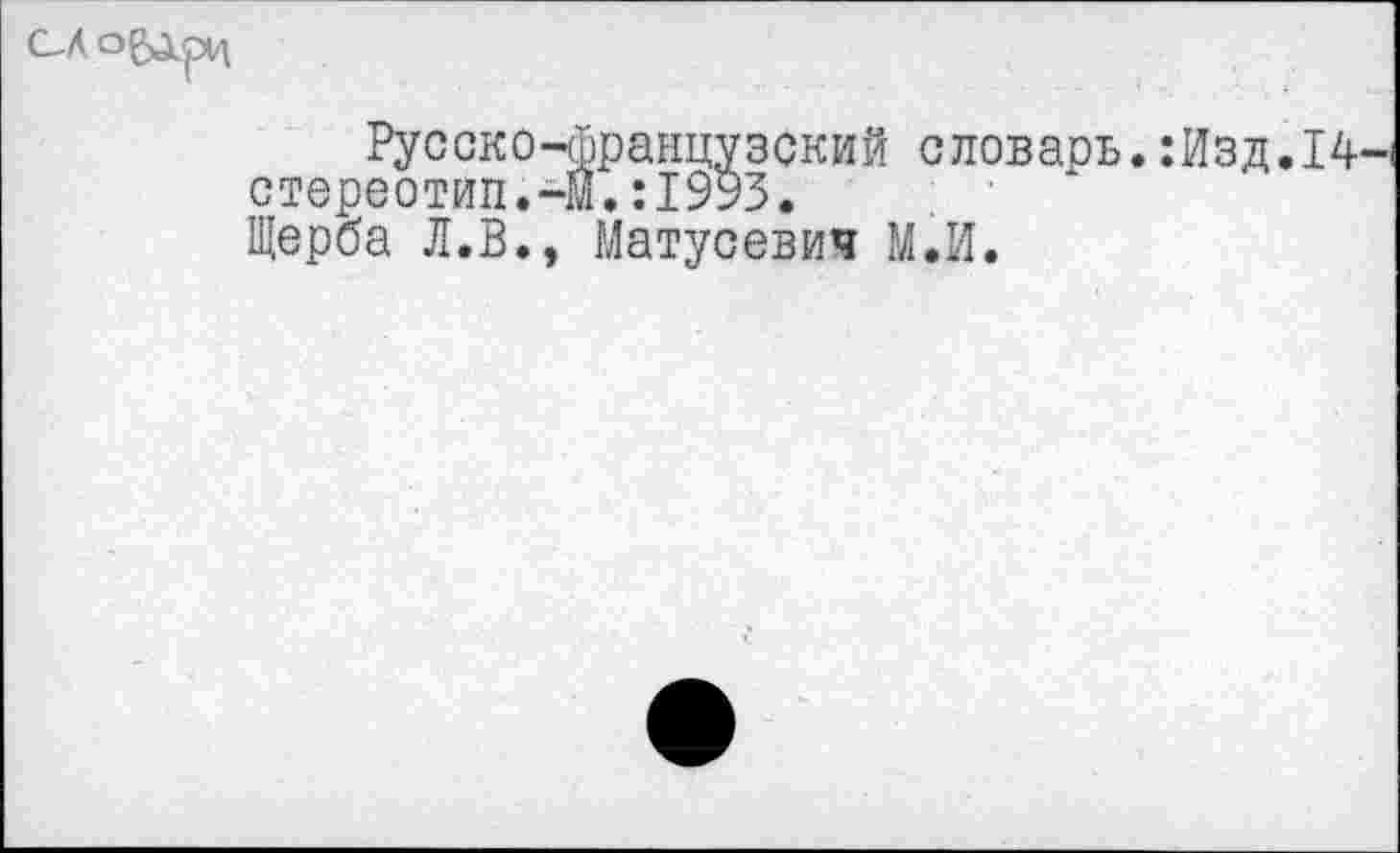 ﻿
Русско-французский словаоь.:Изд.14-стереотип.-Й. :1993.
Щерба Л.В., Матусевич М.И.